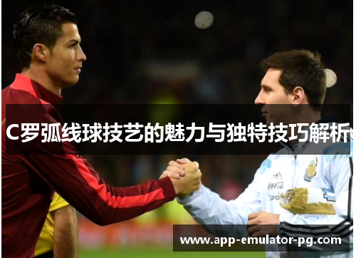 C罗弧线球技艺的魅力与独特技巧解析 C罗弧线球技艺的魅力与独特技巧解析