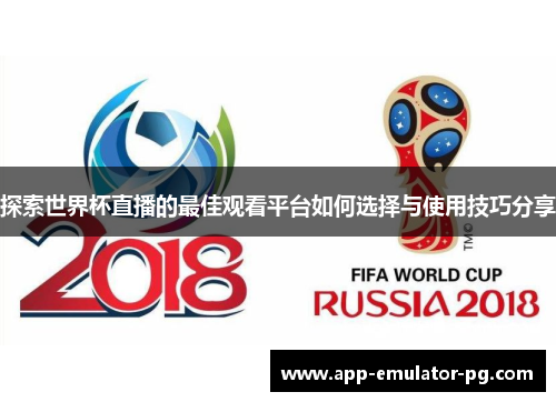 探索世界杯直播的最佳观看平台如何选择与使用技巧分享 探索世界杯直播的最佳观看平台如何选择与使用技巧分享