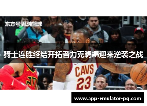 骑士连胜终结开拓者力克鹈鹕迎来逆袭之战 骑士连胜终结开拓者力克鹈鹕迎来逆袭之战