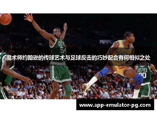 魔术师约翰逊的传球艺术与足球反击的巧妙配合有何相似之处 魔术师约翰逊的传球艺术与足球反击的巧妙配合有何相似之处