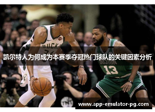 凯尔特人为何成为本赛季夺冠热门球队的关键因素分析 凯尔特人为何成为本赛季夺冠热门球队的关键因素分析