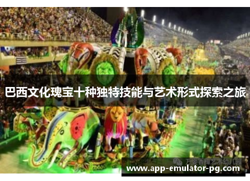 巴西文化瑰宝十种独特技能与艺术形式探索之旅 巴西文化瑰宝十种独特技能与艺术形式探索之旅