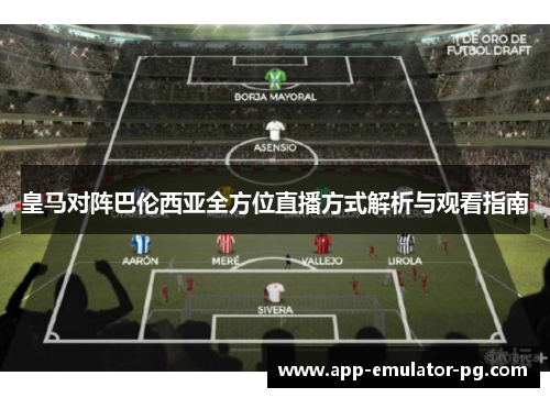 皇马对阵巴伦西亚全方位直播方式解析与观看指南 皇马对阵巴伦西亚全方位直播方式解析与观看指南