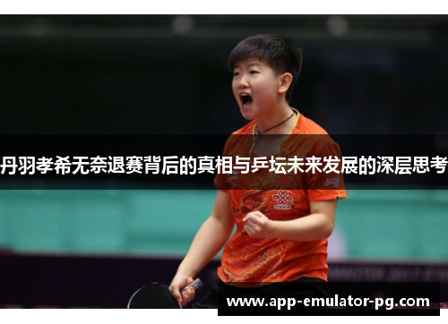 丹羽孝希无奈退赛背后的真相与乒坛未来发展的深层思考 丹羽孝希无奈退赛背后的真相与乒坛未来发展的深层思考