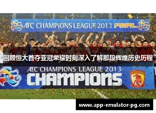 回顾恒大首夺亚冠荣耀时刻深入了解那段辉煌历史历程