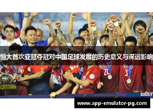 恒大首次亚冠夺冠对中国足球发展的历史意义与深远影响