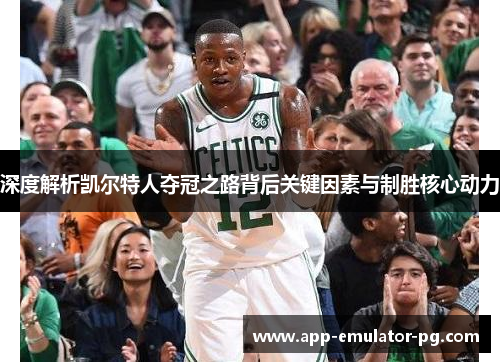 深度解析凯尔特人夺冠之路背后关键因素与制胜核心动力