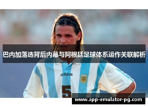 巴内加落选背后内幕与阿根廷足球体系运作关联解析 巴内加落选背后内幕与阿根廷足球体系运作关联解析