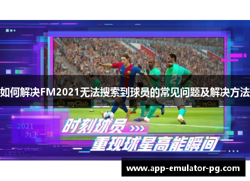 如何解决FM2021无法搜索到球员的常见问题及解决方法 如何解决FM2021无法搜索到球员的常见问题及解决方法