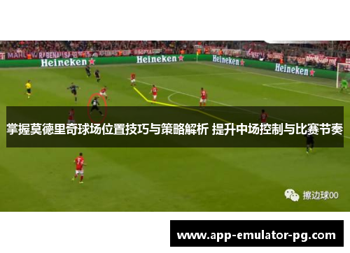 掌握莫德里奇球场位置技巧与策略解析 提升中场控制与比赛节奏 掌握莫德里奇球场位置技巧与策略解析 提升中场控制与比赛节奏