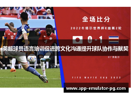 英超球员语言培训促进跨文化沟通提升球队协作与默契 英超球员语言培训促进跨文化沟通提升球队协作与默契