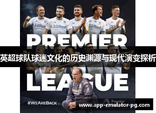 英超球队球迷文化的历史渊源与现代演变探析 英超球队球迷文化的历史渊源与现代演变探析