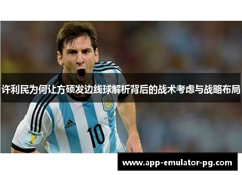 许利民为何让方硕发边线球解析背后的战术考虑与战略布局 许利民为何让方硕发边线球解析背后的战术考虑与战略布局