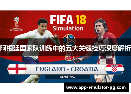 阿根廷国家队训练中的五大关键技巧深度解析 阿根廷国家队训练中的五大关键技巧深度解析
