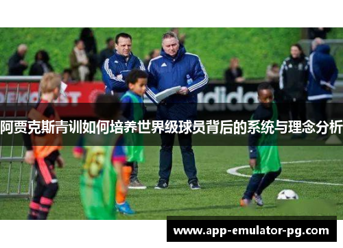 阿贾克斯青训如何培养世界级球员背后的系统与理念分析