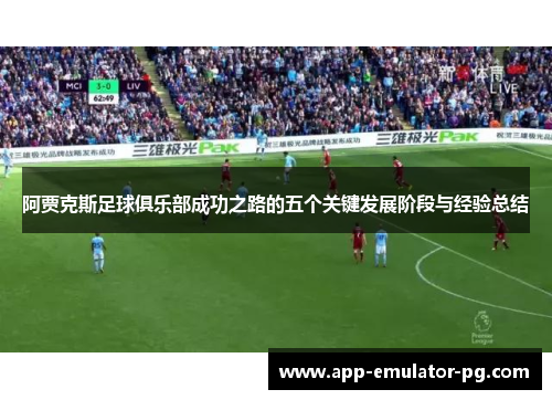 阿贾克斯足球俱乐部成功之路的五个关键发展阶段与经验总结 阿贾克斯足球俱乐部成功之路的五个关键发展阶段与经验总结