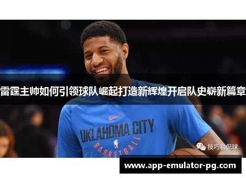 雷霆主帅如何引领球队崛起打造新辉煌开启队史崭新篇章 雷霆主帅如何引领球队崛起打造新辉煌开启队史崭新篇章