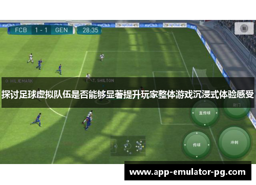 探讨足球虚拟队伍是否能够显著提升玩家整体游戏沉浸式体验感受 探讨足球虚拟队伍是否能够显著提升玩家整体游戏沉浸式体验感受