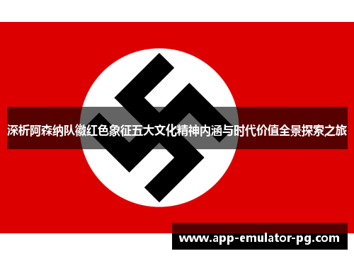 深析阿森纳队徽红色象征五大文化精神内涵与时代价值全景探索之旅 深析阿森纳队徽红色象征五大文化精神内涵与时代价值全景探索之旅