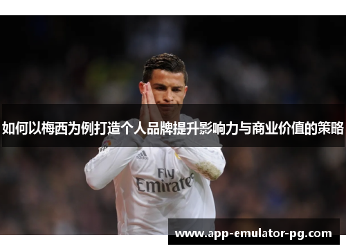 如何以梅西为例打造个人品牌提升影响力与商业价值的策略 如何以梅西为例打造个人品牌提升影响力与商业价值的策略