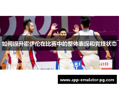 如何提升霍伊伦在比赛中的整体表现和竞技状态 如何提升霍伊伦在比赛中的整体表现和竞技状态