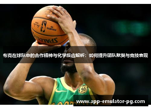 布克在球队中的合作精神与化学反应解析:如何提升团队默契与竞技表现 布克在球队中的合作精神与化学反应解析:如何提升团队默契与竞技表现