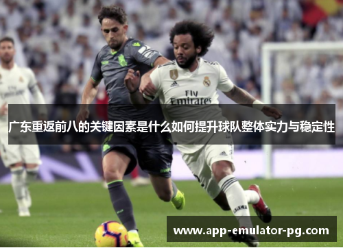 广东重返前八的关键因素是什么如何提升球队整体实力与稳定性 广东重返前八的关键因素是什么如何提升球队整体实力与稳定性