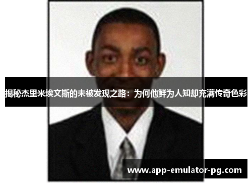 揭秘杰里米埃文斯的未被发现之路：为何他鲜为人知却充满传奇色彩