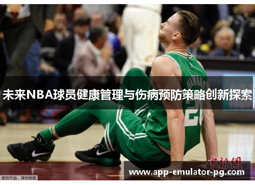 未来NBA球员健康管理与伤病预防策略创新探索