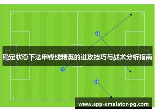 稳定状态下法甲锋线精英的进攻技巧与战术分析指南