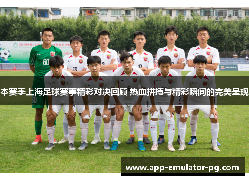 本赛季上海足球赛事精彩对决回顾 热血拼搏与精彩瞬间的完美呈现