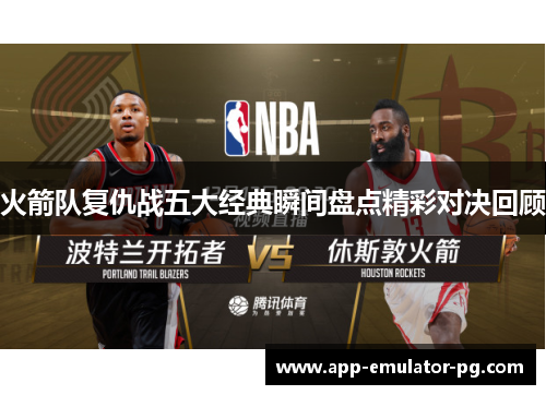 火箭队复仇战五大经典瞬间盘点精彩对决回顾