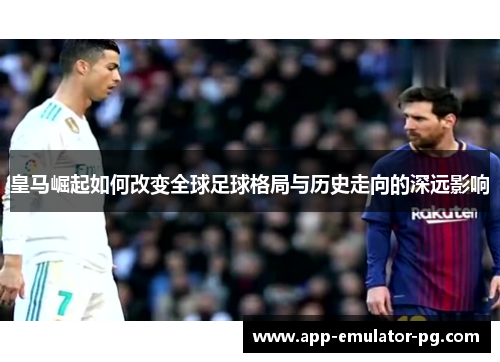 皇马崛起如何改变全球足球格局与历史走向的深远影响