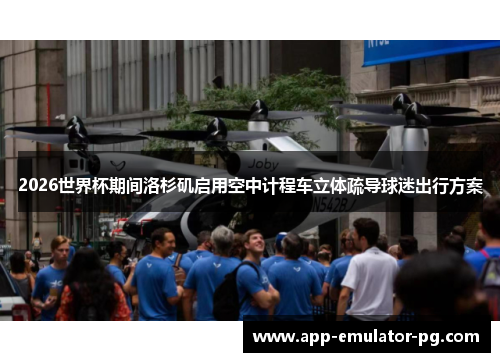 2026世界杯期间洛杉矶启用空中计程车立体疏导球迷出行方案