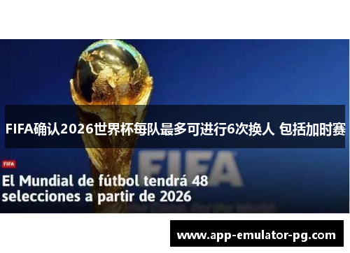 FIFA确认2026世界杯每队最多可进行6次换人 包括加时赛