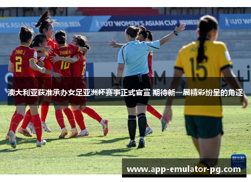 澳大利亚获准承办女足亚洲杯赛事正式官宣 期待新一届精彩纷呈的角逐