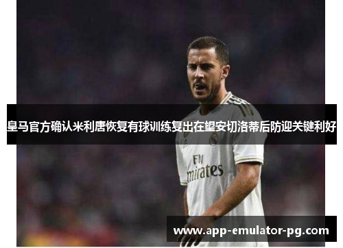 皇马官方确认米利唐恢复有球训练复出在望安切洛蒂后防迎关键利好 皇马官方确认米利唐恢复有球训练复出在望安切洛蒂后防迎关键利好